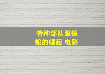 特种部队眼镜蛇的崛起 电影